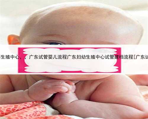 广东代怀生殖中心，，广东试管婴儿