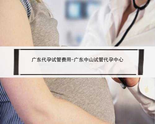 广东代孕试管费用-广东中山试管代孕中心