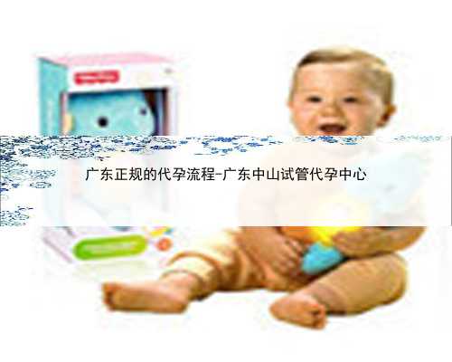 广东正规的代孕流程-广东中山试管代孕中心