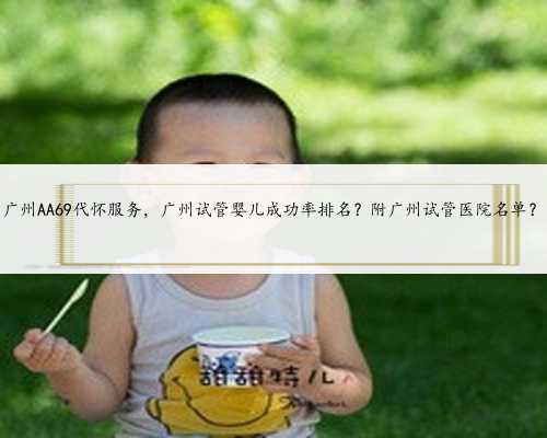 广州AA69代怀服务，广州试管婴儿成功率排名？附广州试管医院名单？